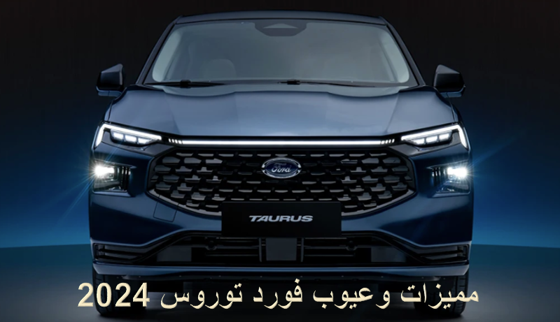 مميزات وعيوب سيارة فورد توروس الجديدة ford Taurus 2024