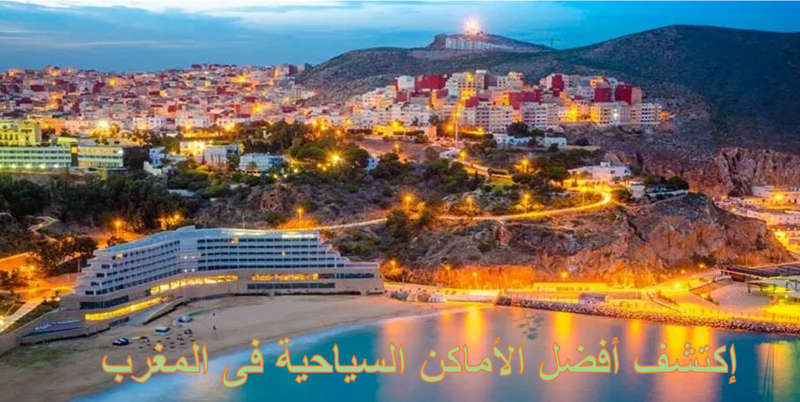 إكتشف الكنوز الخفية فى أفضل الأماكن السياحية فى المغرب